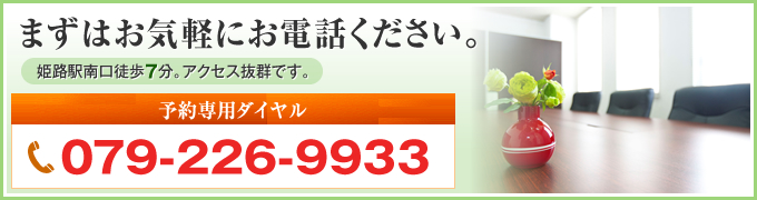 どんな相談でも、お気軽にご相談ください。姫路駅南口徒歩8分。アクセス抜群です。予約専用ダイヤル079-226-9933